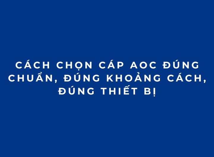 Cách Chọn Cáp AOC Đúng Chuẩn, Đúng Khoảng Cách, Đúng Thiết Bị Cách Chọn Cáp AOC Đúng Chuẩn, Đúng Khoảng Cách, Đúng Thiết Bị