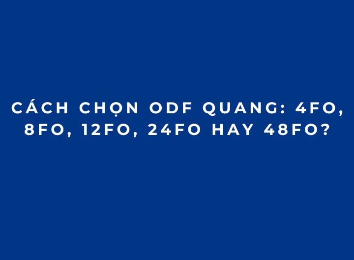 Cách Chọn ODF Quang: 4FO, 8FO, 12FO, 24FO Hay 48FO? Cách Chọn ODF Quang: 4FO, 8FO, 12FO, 24FO Hay 48FO?