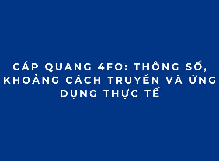 Cáp quang 4FO: Thông số, khoảng cách truyền và ứng dụng thực tế Cáp quang 4FO: Thông số, khoảng cách truyền và ứng dụng thực tế