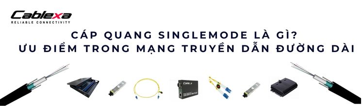 Cáp quang singlemode cho hệ thống camera IP: chọn thế nào cho đúng và dùng cho ổn định lâu dài Cáp quang singlemode cho hệ thống camera IP: chọn thế nào cho đúng và dùng cho ổn định lâu dài