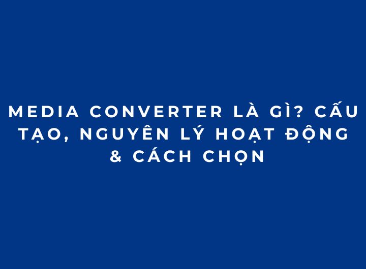 Media Converter Là Gì? Cấu Tạo, Nguyên Lý Hoạt Động & Cách Chọn Media Converter Là Gì? Cấu Tạo, Nguyên Lý Hoạt Động & Cách Chọn