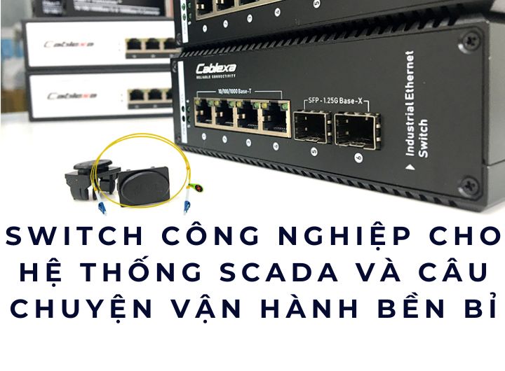 Switch công nghiệp cho hệ thống SCADA và câu chuyện vận hành bền bỉ