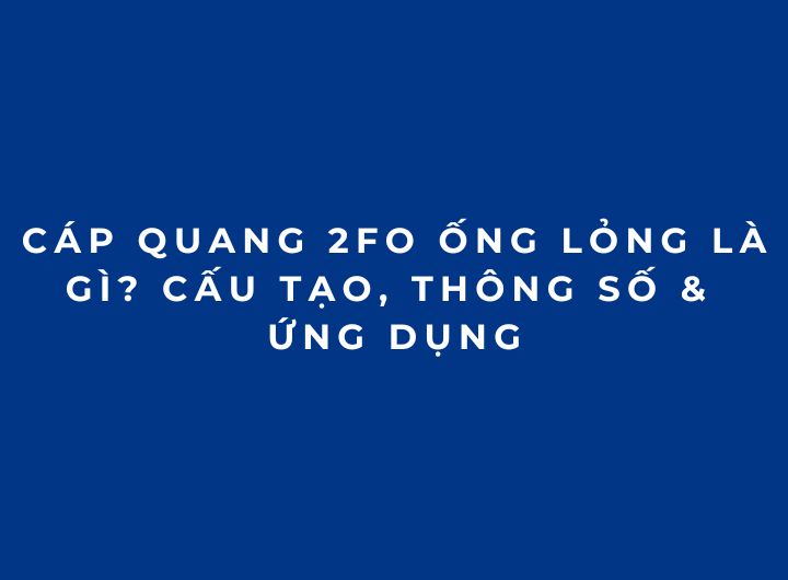 Cáp Quang 2FO Ống Lỏng Là Gì? Cấu Tạo, Thông Số & Ứng Dụng Cáp Quang 2FO Ống Lỏng Là Gì? Cấu Tạo, Thông Số & Ứng Dụng
