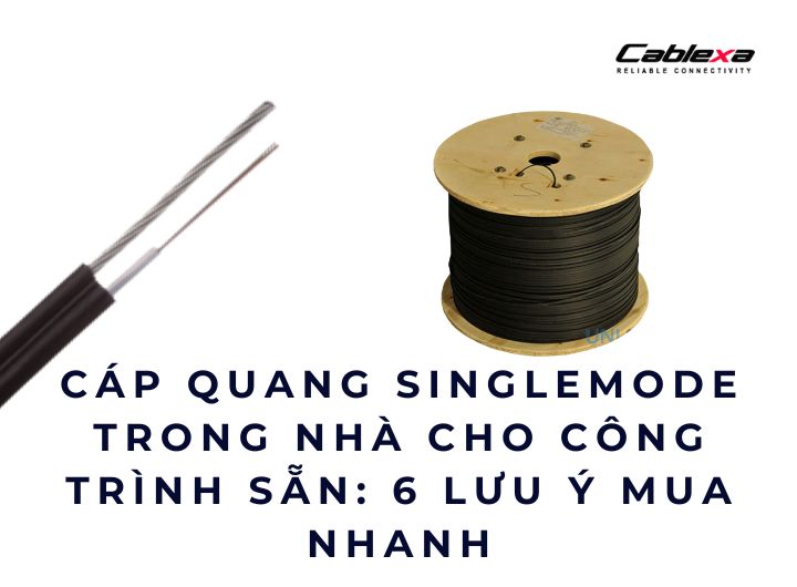 Cáp quang singlemode trong nhà cho công trình sẵn: 6 lưu ý mua nhanh