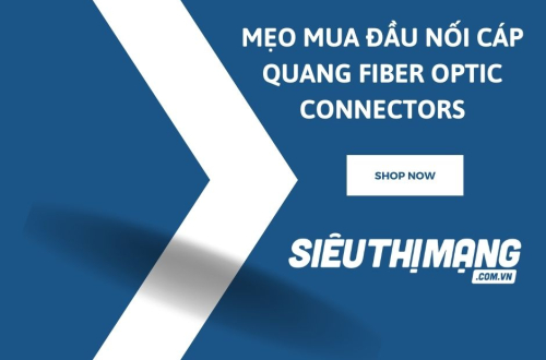 Mẹo mua đầu nối cáp quang Fiber Optic Connectors