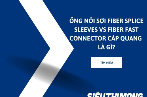 Ống nối sợi Fiber Splice Sleeves vs Fiber Fast Connector cáp quang là gì?