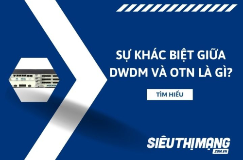Sự khác biệt giữa DWDM và OTN là gì?