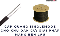 Cáp quang singlemode cho khu dân cư: Giải pháp mạng bền lâu