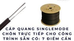 Cáp quang singlemode chôn trực tiếp cho công trình sẵn có: 7 điểm cần biết