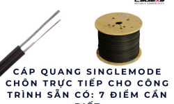 Cáp quang singlemode chôn trực tiếp cho công trình sẵn có: 7 điểm cần biết