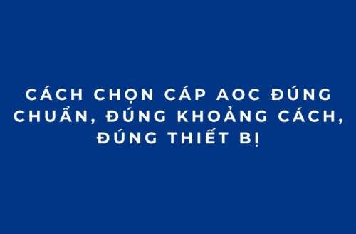 Cách Chọn Cáp AOC Đúng Chuẩn, Đúng Khoảng Cách, Đúng Thiết Bị