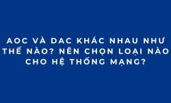AOC và DAC khác nhau như thế nào? Nên chọn loại nào cho hệ thống mạng?