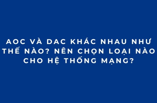 AOC và DAC khác nhau như thế nào? Nên chọn loại nào cho hệ thống mạng?