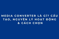 Media Converter Là Gì? Cấu Tạo, Nguyên Lý Hoạt Động & Cách Chọn