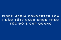 Fiber Media Converter Loại Nào Tốt? Cách Chọn Theo Tốc Độ & Cáp Quang